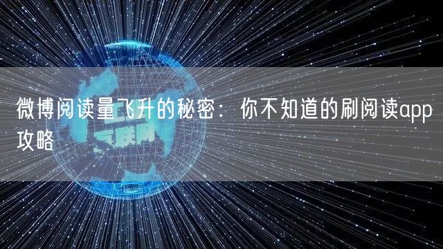 微博阅读量飞升的秘密：你不知道的刷阅读app攻略