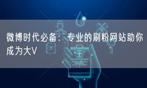 微博时代必备：专业的刷粉网站助你成为大V