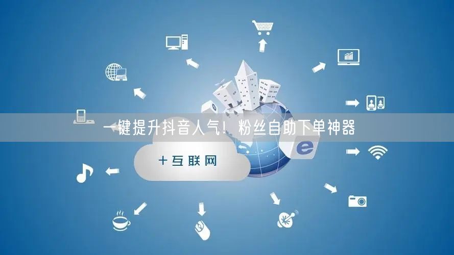 一键提升抖音人气！粉丝自助下单神器