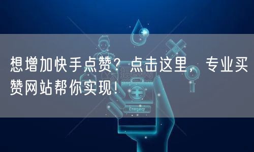 想增加快手点赞？点击这里，专业买赞网站帮你实现！
