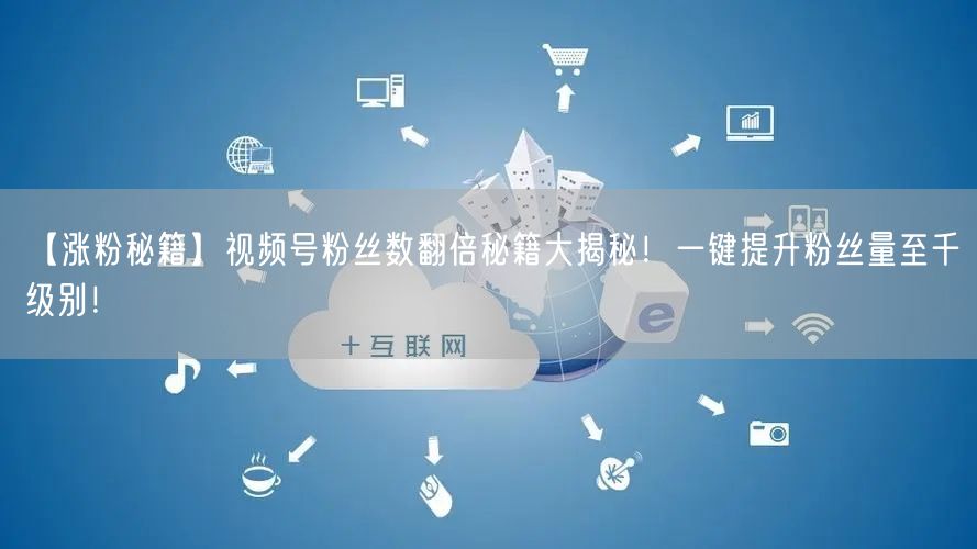 【涨粉秘籍】视频号粉丝数翻倍秘籍大揭秘！一键提升粉丝量至千级别！