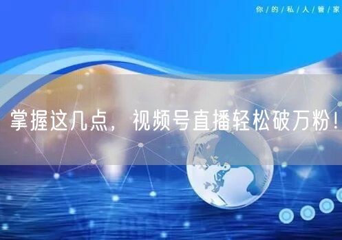 掌握这几点，视频号直播轻松破万粉！