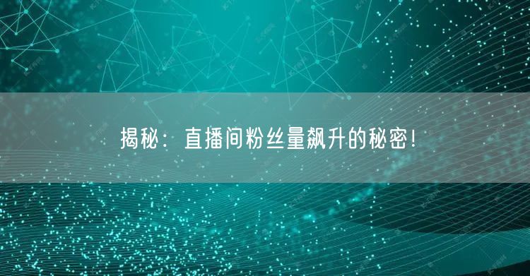揭秘：直播间粉丝量飙升的秘密！