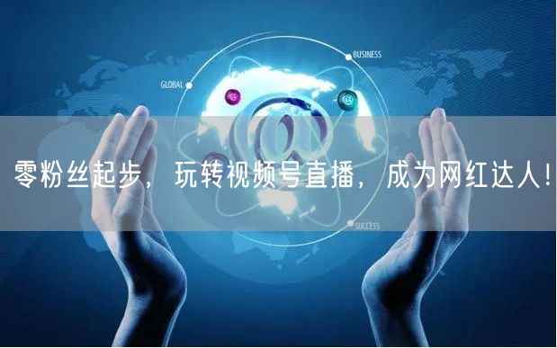 零粉丝起步，玩转视频号直播，成为网红达人！