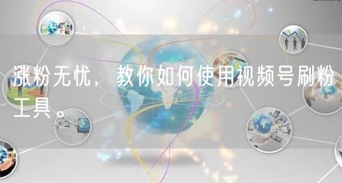 涨粉无忧，教你如何使用视频号刷粉工具。