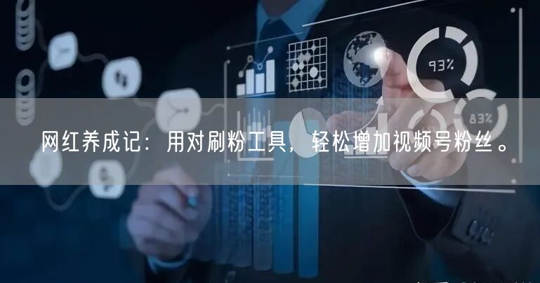 网红养成记：用对刷粉工具，轻松增加视频号粉丝。
