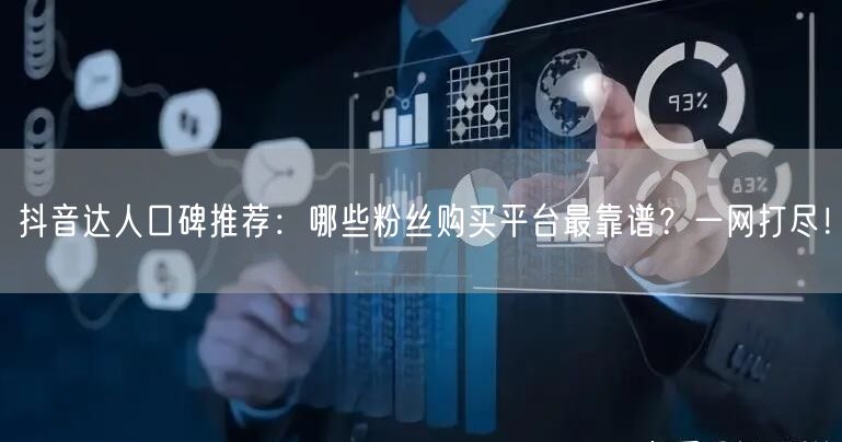 抖音达人口碑推荐：哪些粉丝购买平台最靠谱？一网打尽！