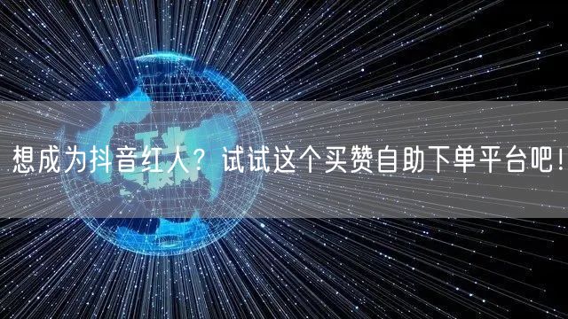 想成为抖音红人？试试这个买赞自助下单平台吧！