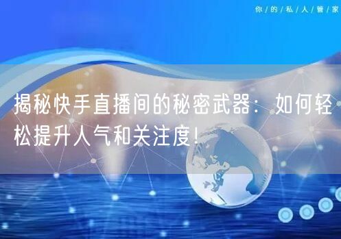 揭秘快手直播间的秘密武器：如何轻松提升人气和关注度！