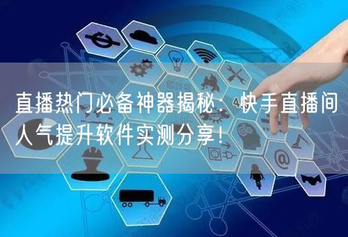 直播热门必备神器揭秘：快手直播间人气提升软件实测分享！
