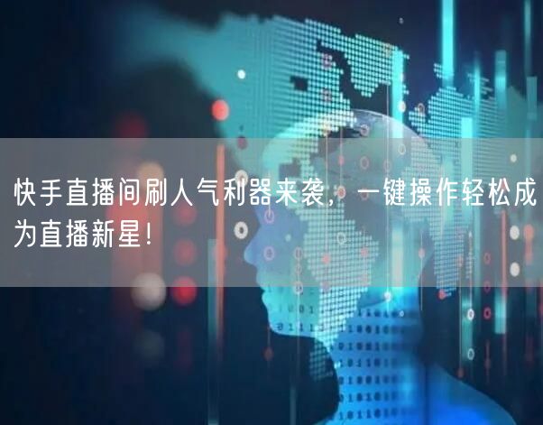 快手直播间刷人气利器来袭，一键操作轻松成为直播新星！