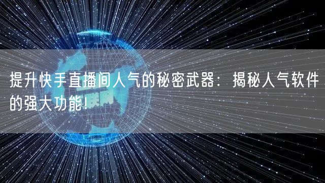 提升快手直播间人气的秘密武器：揭秘人气软件的强大功能！