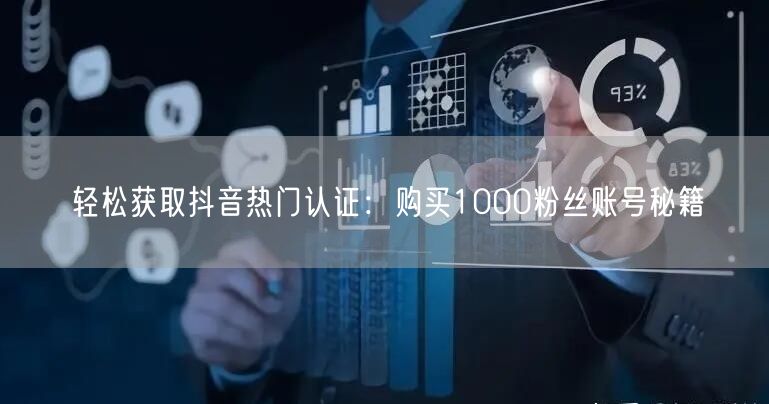 轻松获取抖音热门认证：购买1000粉丝账号秘籍