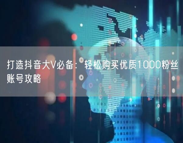 打造抖音大V必备：轻松购买优质1000粉丝账号攻略