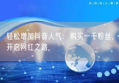 轻松增加抖音人气：购买一千粉丝，开启网红之路