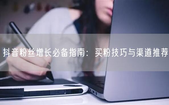 抖音粉丝增长必备指南：买粉技巧与渠道推荐