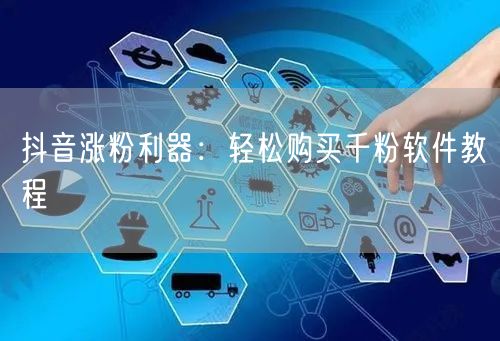 抖音涨粉利器：轻松购买千粉软件教程