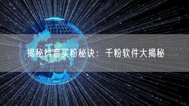揭秘抖音买粉秘诀：千粉软件大揭秘