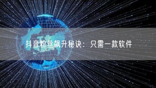 抖音粉丝飙升秘诀：只需一款软件