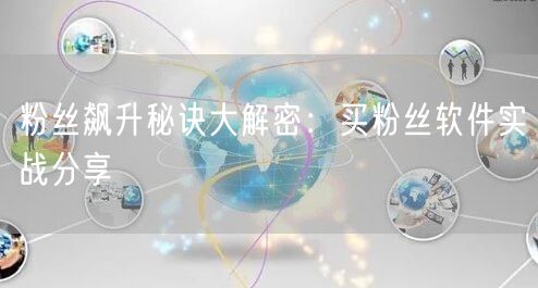 粉丝飙升秘诀大解密：买粉丝软件实战分享