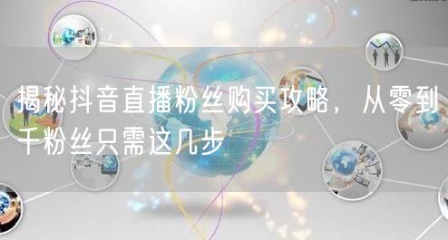 揭秘抖音直播粉丝购买攻略，从零到千粉丝只需这几步