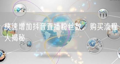 快速增加抖音直播粉丝数，购买流程大揭秘