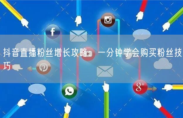 抖音直播粉丝增长攻略：一分钟学会购买粉丝技巧