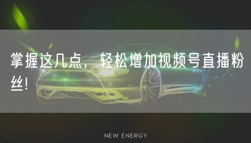掌握这几点，轻松增加视频号直播粉丝!