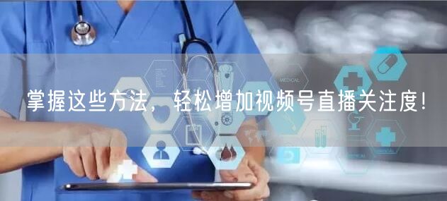 掌握这些方法，轻松增加视频号直播关注度！