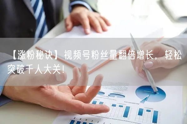 【涨粉秘诀】视频号粉丝量翻倍增长，轻松突破千人大关！