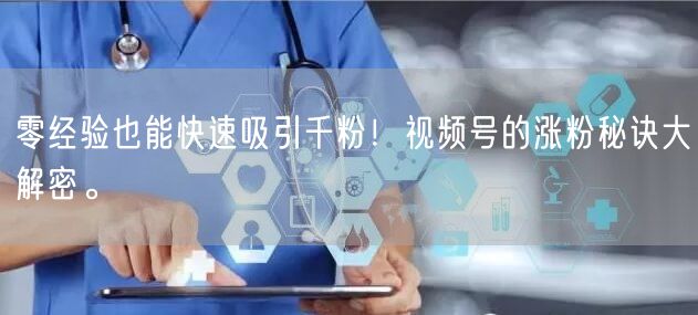 零经验也能快速吸引千粉！视频号的涨粉秘诀大解密。