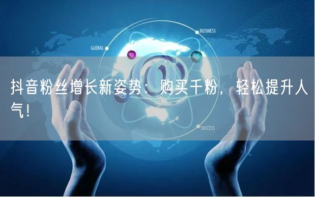 抖音粉丝增长新姿势：购买千粉，轻松提升人气！