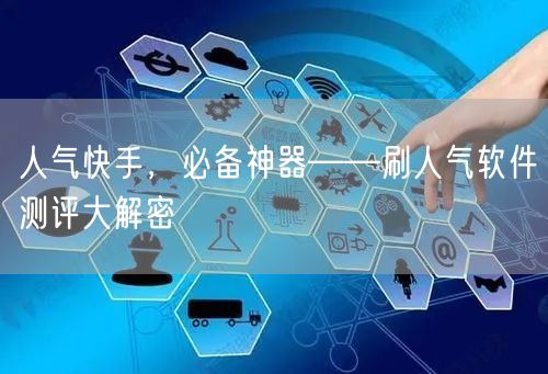 人气快手，必备神器——刷人气软件测评大解密