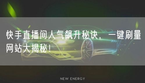 快手直播间人气飙升秘诀，一键刷量网站大揭秘！