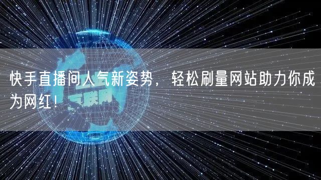 快手直播间人气新姿势，轻松刷量网站助力你成为网红！