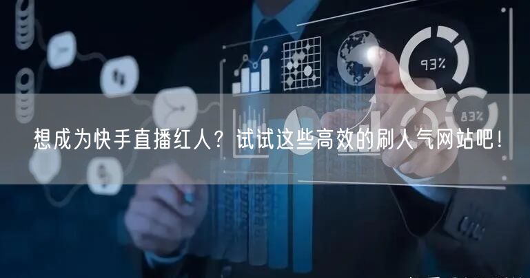 想成为快手直播红人？试试这些高效的刷人气网站吧！