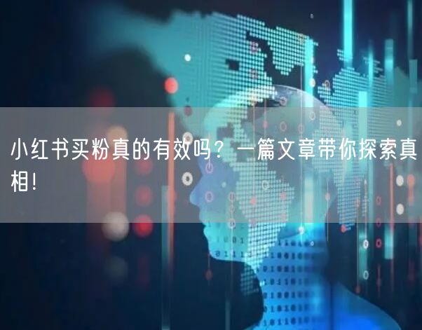 小红书买粉真的有效吗？一篇文章带你探索真相！