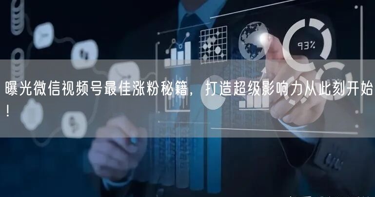 曝光微信视频号最佳涨粉秘籍，打造超级影响力从此刻开始！
