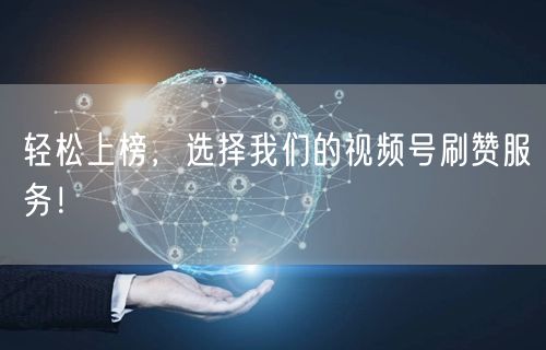 轻松上榜，选择我们的视频号刷赞服务！