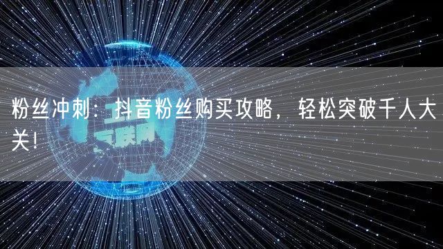 粉丝冲刺：抖音粉丝购买攻略，轻松突破千人大关！