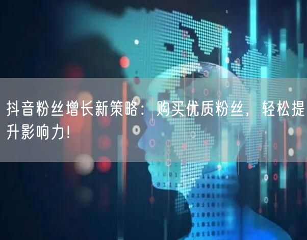 抖音粉丝增长新策略：购买优质粉丝，轻松提升影响力！