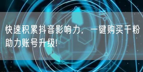 快速积累抖音影响力，一键购买千粉助力账号升级!