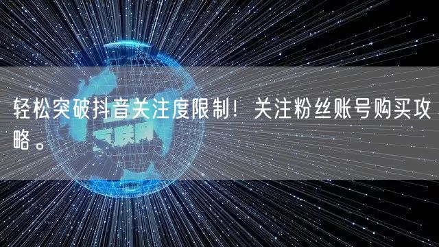 轻松突破抖音关注度限制！关注粉丝账号购买攻略。