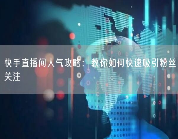 快手直播间人气攻略：教你如何快速吸引粉丝关注