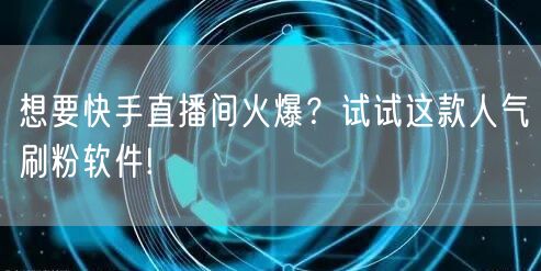 想要快手直播间火爆？试试这款人气刷粉软件!