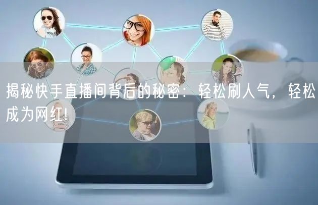 揭秘快手直播间背后的秘密：轻松刷人气，轻松成为网红!