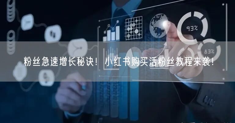 粉丝急速增长秘诀！小红书购买活粉丝教程来袭！