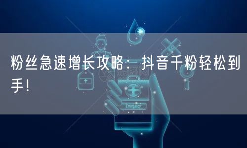 粉丝急速增长攻略：抖音千粉轻松到手！