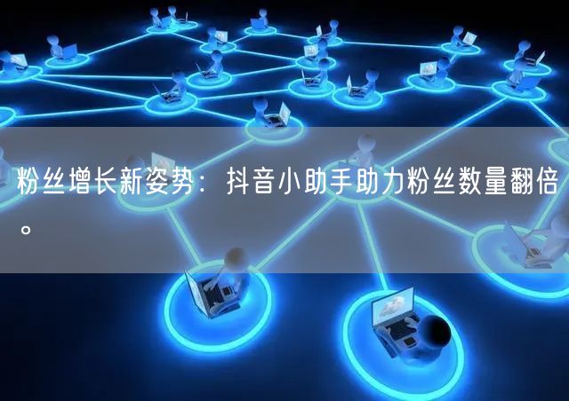 粉丝增长新姿势：抖音小助手助力粉丝数量翻倍。