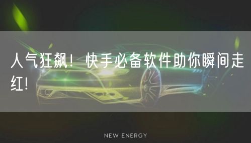 人气狂飙！快手必备软件助你瞬间走红!